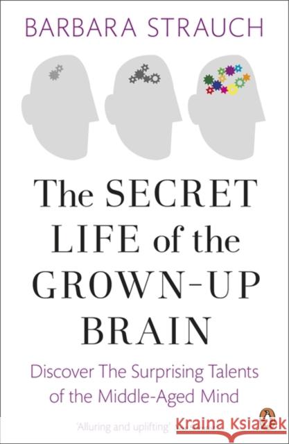 The Secret Life of the Grown-Up Brain : Discover The Surprising Talents of the Middle-Aged Mind