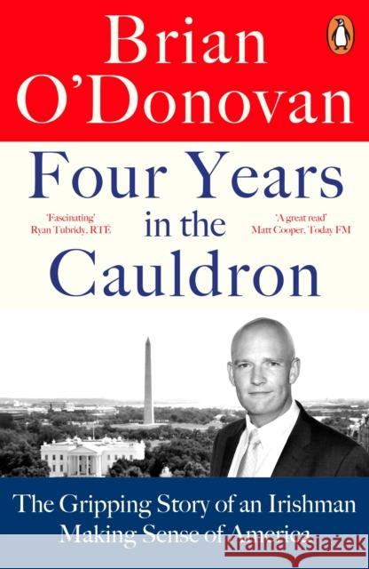 Four Years in the Cauldron: The Gripping Story of an Irishman Making Sense of America