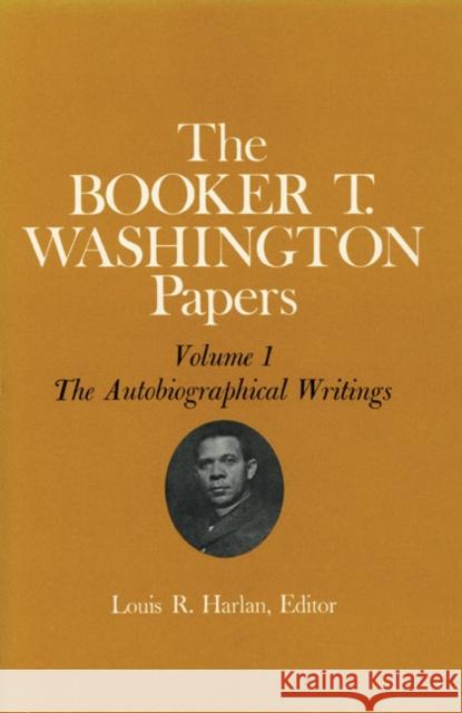 Booker T. Washington Papers Volume 1: The Autobiographical Writings Volume 1