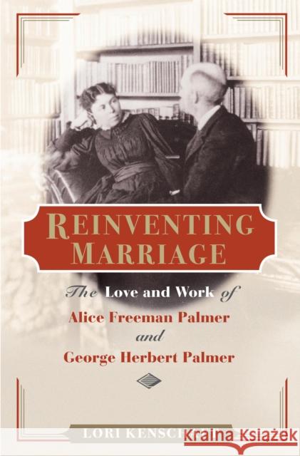 Reinventing Marriage: The Love and Work of Alice Freeman Palmer and George Herbert Palmer