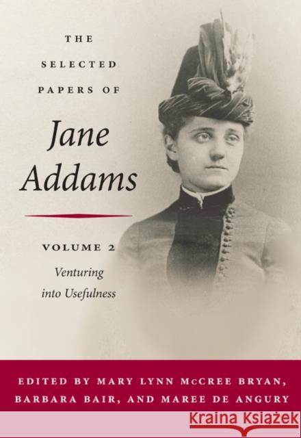 The Selected Papers of Jane Addams: Vol. 2: Venturing Into Usefulness Volume 2