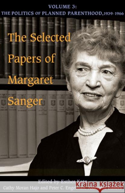 The Selected Papers of Margaret Sanger, Volume 3: The Politics of Planned Parenthood, 1939-1966 Volume 3