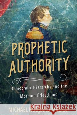 Prophetic Authority: Democratic Hierarchy and the Mormon Priesthood