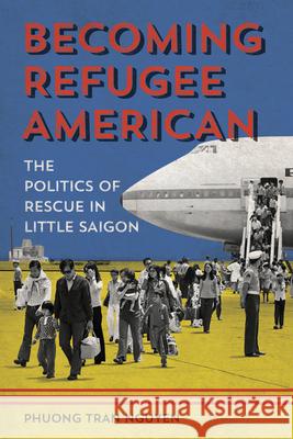 Becoming Refugee American: The Politics of Rescue in Little Saigon