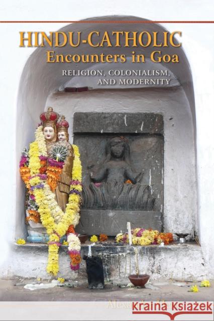 Hindu-Catholic Encounters in Goa: Religion, Colonialism, and Modernity