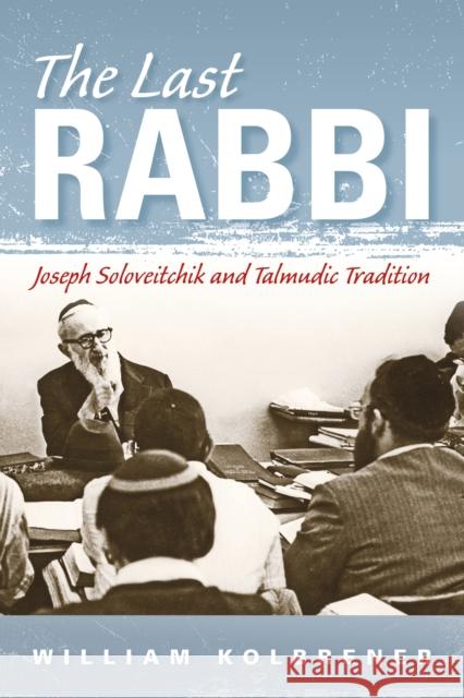 The Last Rabbi: Joseph Soloveitchik and Talmudic Tradition