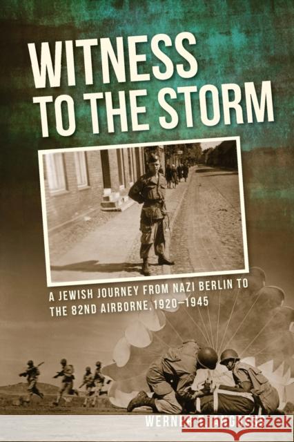 Witness to the Storm: A Jewish Journey from Nazi Berlin to the 82nd Airborne, 1920-1945