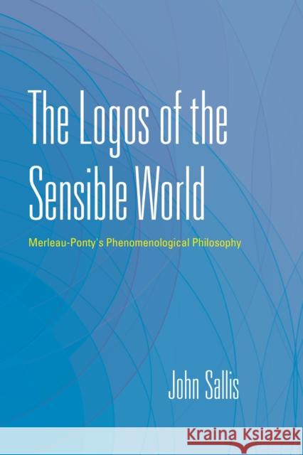 The Logos of the Sensible World: Merleau-Ponty's Phenomenological Philosophy