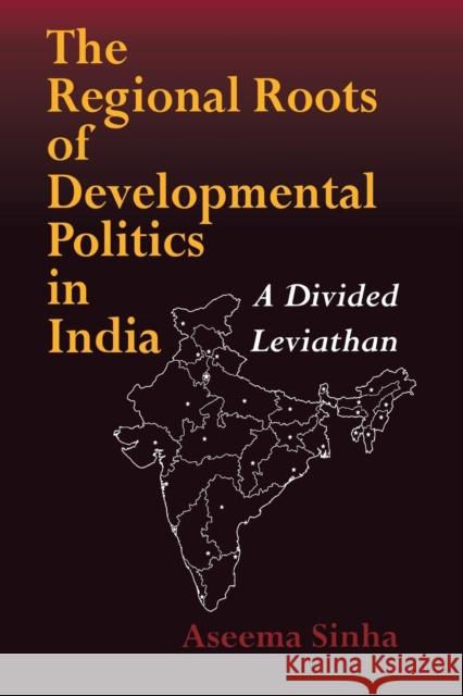 The Regional Roots of Developmental Politics in India: A Divided Leviathan