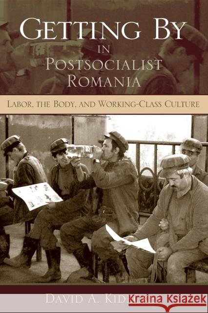 Getting by in Postsocialist Romania: Labor, the Body, & Working-Class Culture