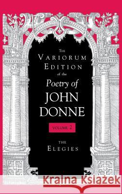 The Variorum Edition of the Poetry of John Donne, Volume 7.1: The Elegies