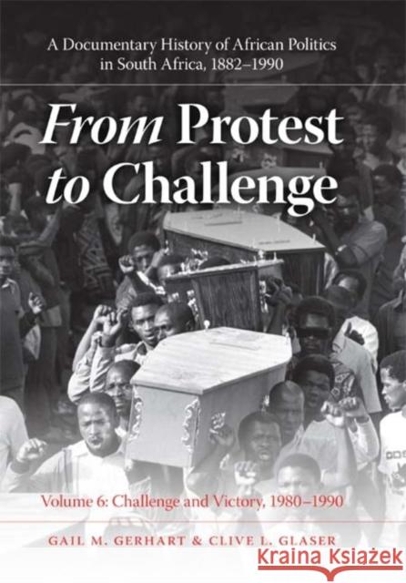 From Protest to Challenge, Volume 6: A Documentary History of African Politics in South Africa, 1882-1990, Challenge and Victory, 1980-1990