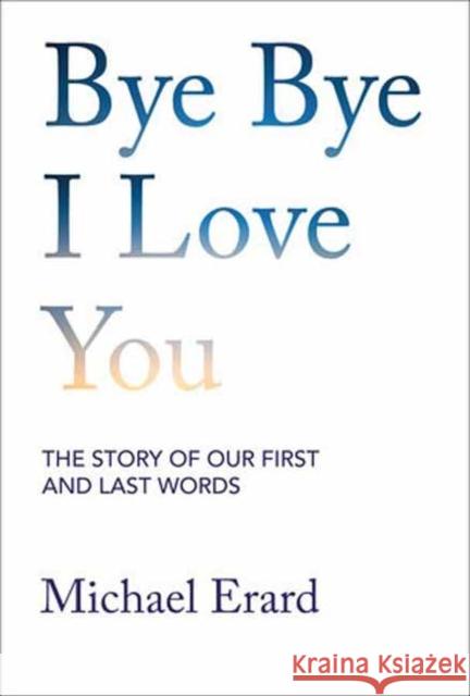 Bye Bye I Love You: The Story of Our First and Last Words