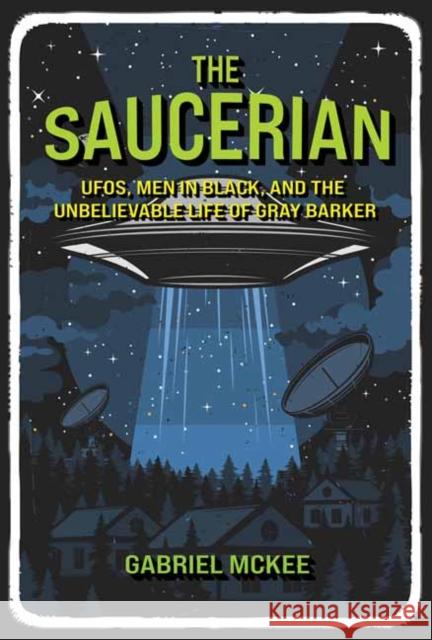 The Saucerian: UFOs, Men in Black, and the Unbelievable Life of Gray Barker