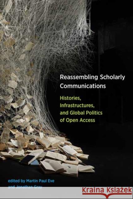 Reassembling Scholarly Communications: Histories, Infrastructures, and Global Politics of Open Access
