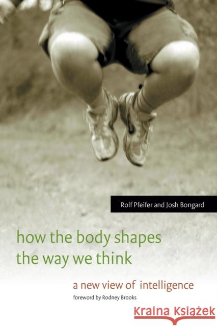 How the Body Shapes the Way We Think: A New View of Intelligence