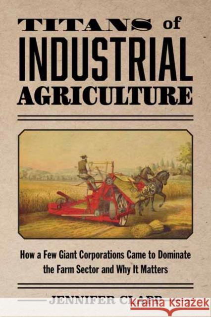 Titans of Industrial Agriculture: How a Few Giant Corporations Came to Dominate the Farm Sector and Why It Matters