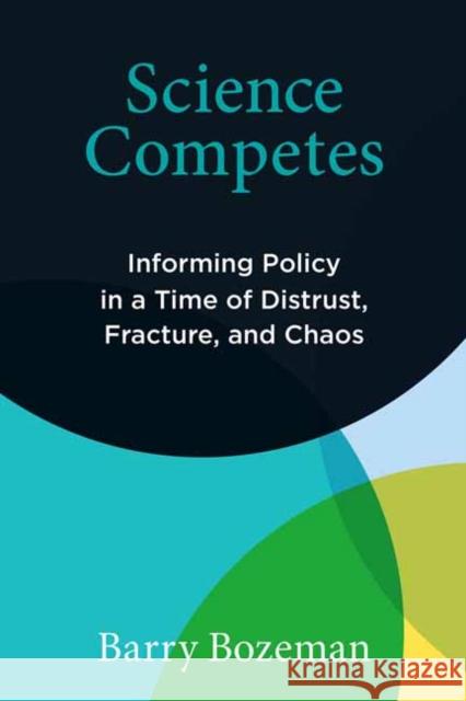 Science Competes: Informing Policy in a Time of Distrust, Fracture, and Chaos
