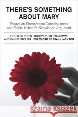 There's Something about Mary: Essays on Phenomenal Consciousness and Frank Jackson's Knowledge Argument