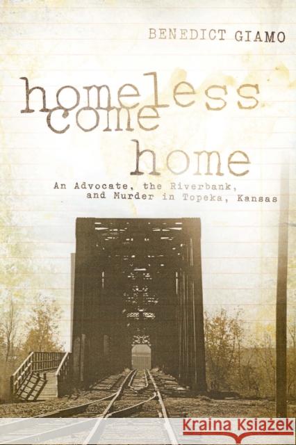 Homeless Come Home: An Advocate, the Riverbank, and Murder in Topeka, Kansas