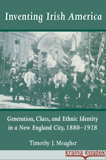 Inventing Irish America: Generation, Class, and Ethnic Identity in a New England City, 18801928