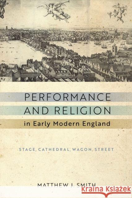 Performance and Religion in Early Modern England: Stage, Cathedral, Wagon, Street