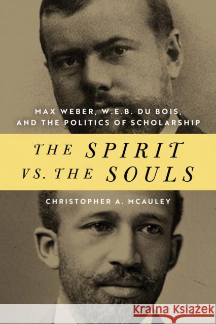 The Spirit vs. the Souls: Max Weber, W. E. B. Du Bois, and the Politics of Scholarship