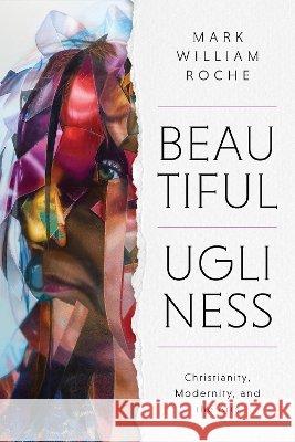 Beautiful Ugliness: Christianity, Modernity, and the Arts