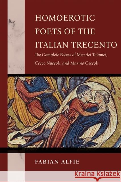 Homoerotic Poets of the Italian Trecento: The Complete Poems of Meo Dei Tolomei, Cecco Nuccoli, and Marino Ceccoli