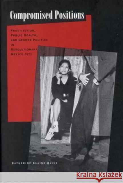 Compromised Positions: Prostitution, Public Health, and Gender Politics in Revolutionary Mexico City