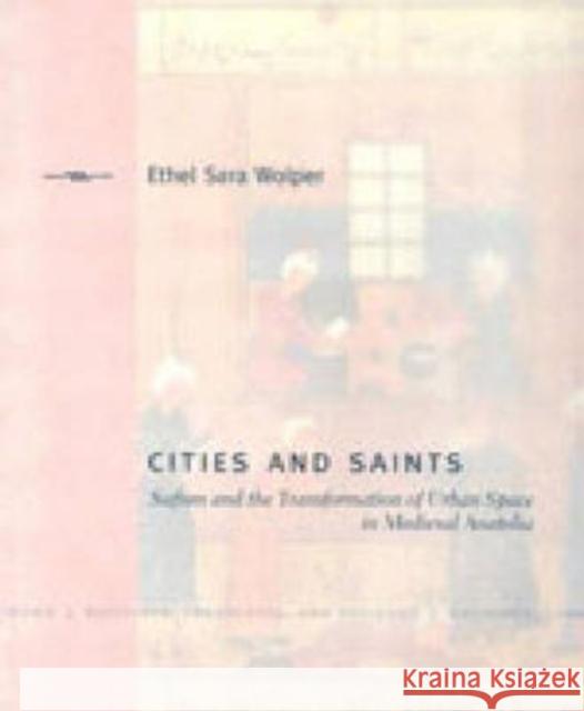 Cities and Saints: Sufism and the Transformation of Urban Space in Medieval Anatolia