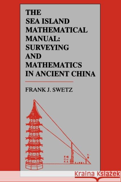 The Sea Island Mathematical Manual: Surveying and Mathematics in Ancient China