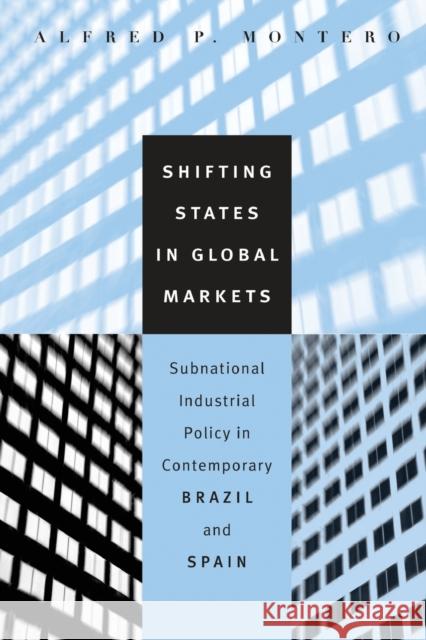 Shifting States in Global Markets : Subnational Industrial Policy in Contemporary Brazil and Spain