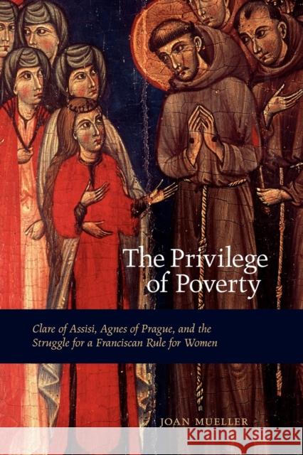 The Privilege of Poverty: Clare of Assisi, Agnes of Prague, and the Struggle for a Franciscan Rule for Women