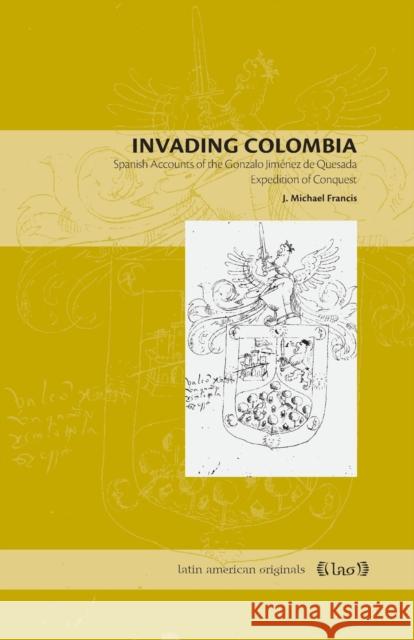 Invading Colombia: Spanish Accounts of the Gonzalo Jiménez de Quesada Expedition of Conquest