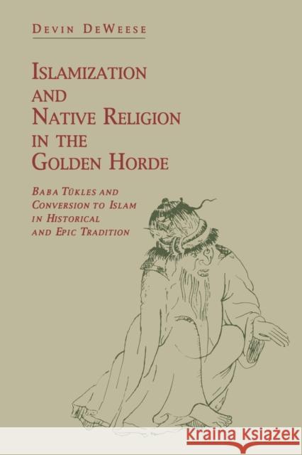 Islamization and Native Religion in the Golden Horde: Baba Tükles and Conversion to Islam in Historical and Epic Tradition