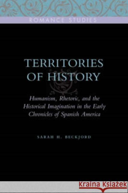 Territories of History: Humanism, Rhetoric, and the Historical Imagination in the Early Chronicles of Spanish America