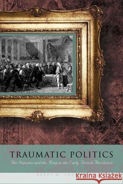 Traumatic Politics: The Deputies and the King in the Early French Revolution