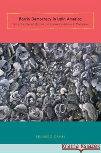 Barrio Democracy in Latin America: Participatory Decentralization and Community Activism in Montevideo