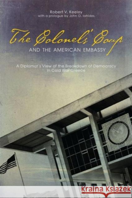 The Colonels' Coup and the American Embassy: A Diplomat's View of the Breakdown of Democracy in Cold War Greece