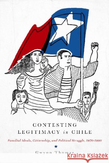 Contesting Legitimacy in Chile: Familial Ideals, Citizenship, and Political Struggle, 1970-1990
