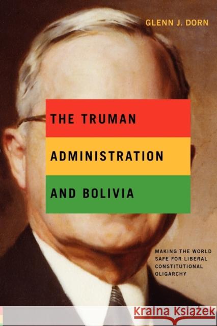 The Truman Administration and Bolivia: Making the World Safe for Liberal Constitutional Oligarchy