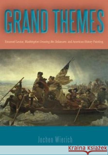 Grand Themes: Emanuel Leutze, Washington Crossing the Delaware, and American History Painting