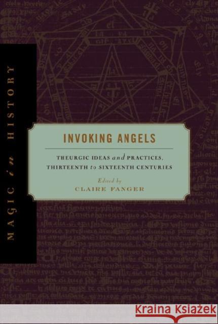 Invoking Angels: Theurgic Ideas and Practices, Thirteenth to Sixteenth Centuries