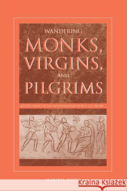 Wandering Monks, Virgins, and Pilgrims: Ascetic Travel in the Mediterranean World, A.D. 300-800