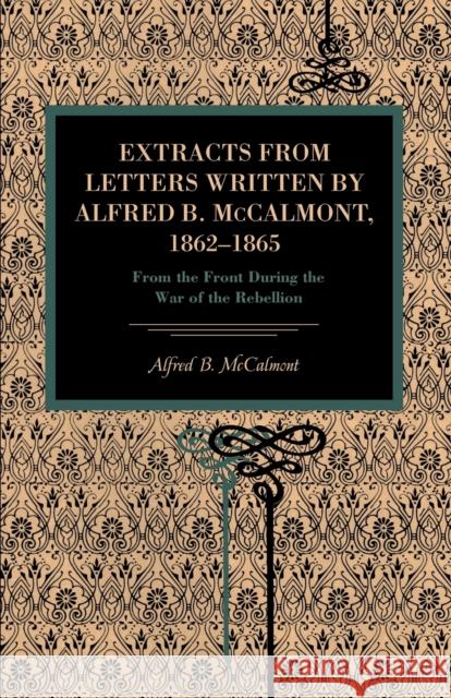 Extracts from Letters Written by Alfred B. McCalmont, 1862-1865: From the Front During the War of the Rebellion