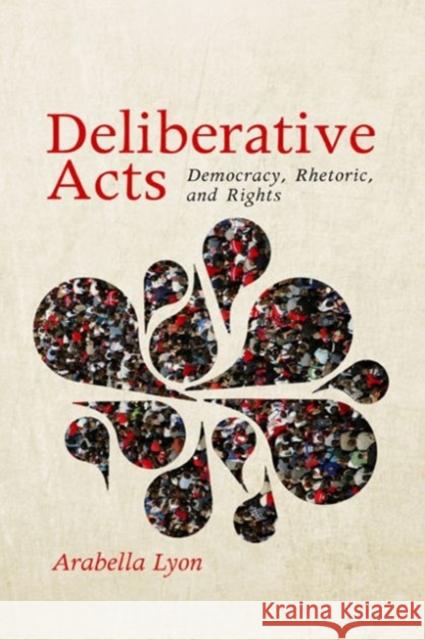 Deliberative Acts: Democracy, Rhetoric, and Rights