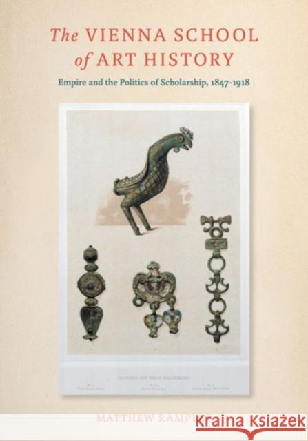 The Vienna School of Art History: Empire and the Politics of Scholarship, 1847 1918