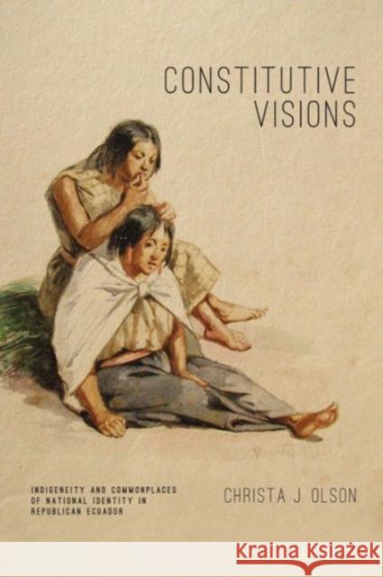Constitutive Visions: Indigeneity and Commonplaces of National Identity in Republican Ecuador