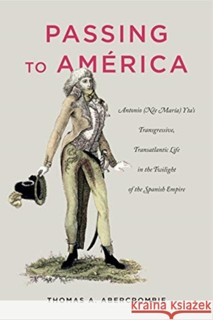 Passing to América: Antonio (Née María) Yta's Transgressive, Transatlantic Life in the Twilight of the Spanish Empire